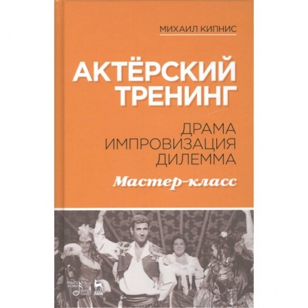 Театр. Сценическое искусство, книга Актёрский тренинг. Драма. Импровизация. Дилемма. Мастер-класс. Учебное пособие купить по скидке