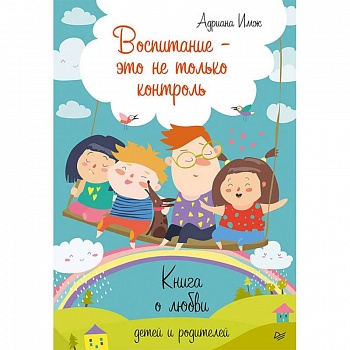Воспитание - это не только контроль. Книга о любви детей и родителей