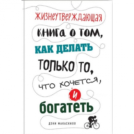 Практическая психология, книга Жизнеутверждающая книга о том, как делать только то, что хочется, и богатеть купить по скидке