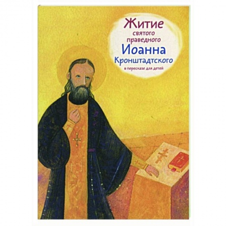 Жития русских святых, жизнеописания церковных деятелей, книга Житие святого праведного Иоанна Кронштадского в пересказе для детей купить по скидке