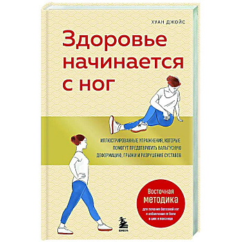 Здоровье начинается с ног. Иллюстрированные упражнения, которые помогут предотвратить вальгусную деформацию, грыжи и разрушение суставов Здоровье начинается с ног. Иллюстрированные упражнения, которые помогут предотвратить вальгусную деформацию, грыжи и разрушение суставов
