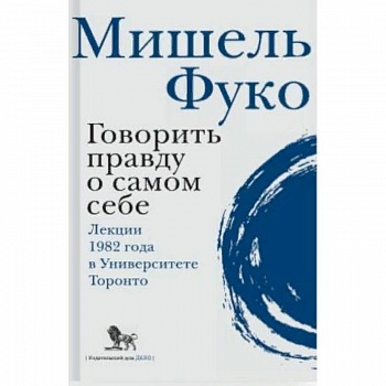 Говорить правду о самом себе. Лекции 1982 года в университете Торонто Говорить правду о самом себе. Лекции 1982 года в университете Торонто