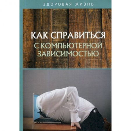 Медицинские энциклопедии и справочники, книга Как справиться с компьютерной зависимостью купить по скидке