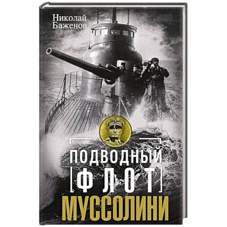 Флот. Корабли. Подводные лодки, книга Подводный флот Муссолини. Итальянские субмарины в битве за Атлантику. 1940—1943 купить по скидке