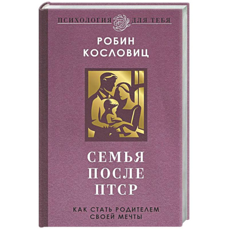Психология для родителей, книга Семья после ПТСР. Как стать родителем своей мечты купить по скидке