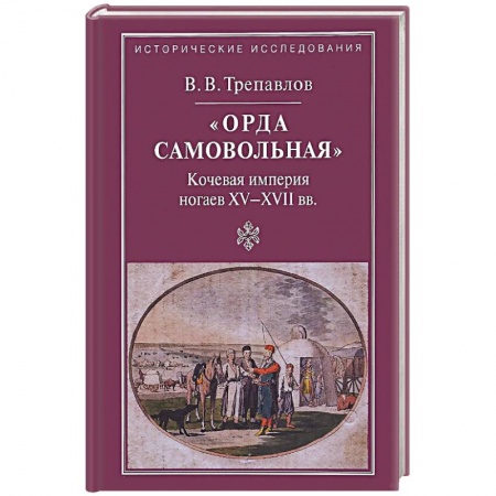 Общие работы по всемирной истории, книга 'Орда самовольная' кочевая империя XV–XVII вв. купить по скидке