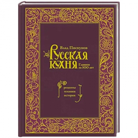 Русская кухня, книга Русская кухня. Главное за 500 лет. Рецепты, техники, история купить по скидке