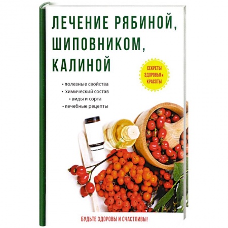 Лечебные свойства растений, минералов и т.д., книга Лечение рябиной, шиповником, калиной купить по скидке