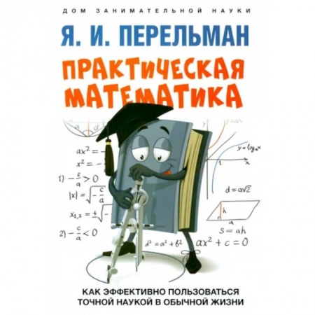 Математика. Алгебра. Геометрия, книга Практическая математика. Как эффективно пользоваться точной наукой в обычной жизни купить по скидке