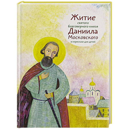 Религиозная литература для детей, книга Житие святого благоверного князя Даниила Московского в пересказе для детей купить по скидке
