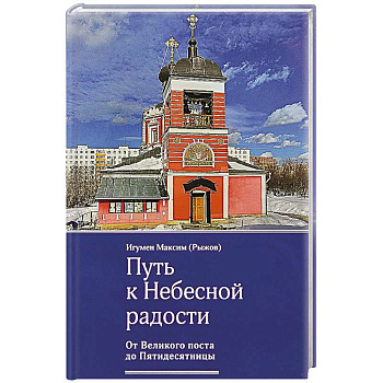 Путь к Небесной радости. От Великого поста до Пятидесятницы Путь к Небесной радости. От Великого поста до Пятидесятницы