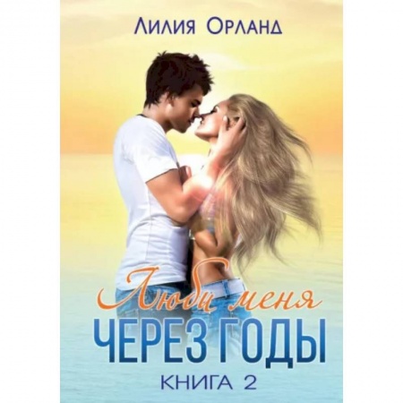 Отечественный любовный роман, книга Люби меня через годы. Книга 2 купить по скидке