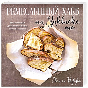 Ремесленный хлеб на закваске. Изумительная домашняя выпечка почти без замеса