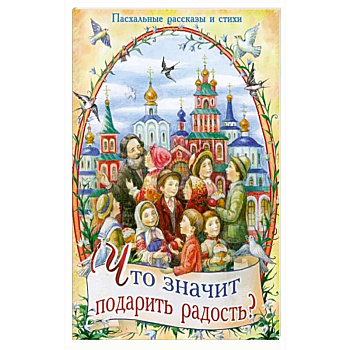 Что значит подарить радость? Пасхальные рассказы и стихи Что значит подарить радость? Пасхальные рассказы и стихи