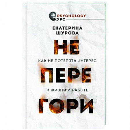 Практическая психология, книга Не перегори. Как не потерять интерес к жизни и работе купить по скидке