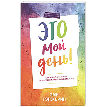 Это мой день! Как наполнить жизнь творчеством, радостью и смыслом Это мой день! Как наполнить жизнь творчеством, радостью и смыслом