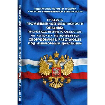 Правила промышленной безопасности опасных производственных объектов, на которых используется оборудование, работающее под избыточным давлением. Федеральные нормы и правила в области промышленной безопасности