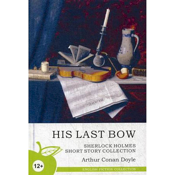His Last Bow. Sherlock Holmes Short Story Collection His Last Bow. Sherlock Holmes Short Story Collection