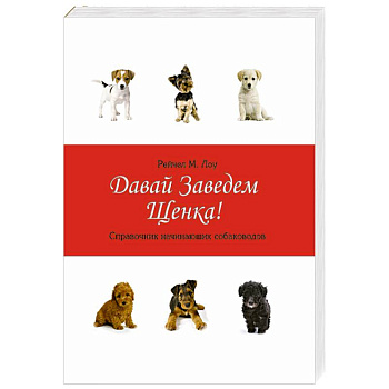 Давай заведем щенка!:справочник начин.собаководов