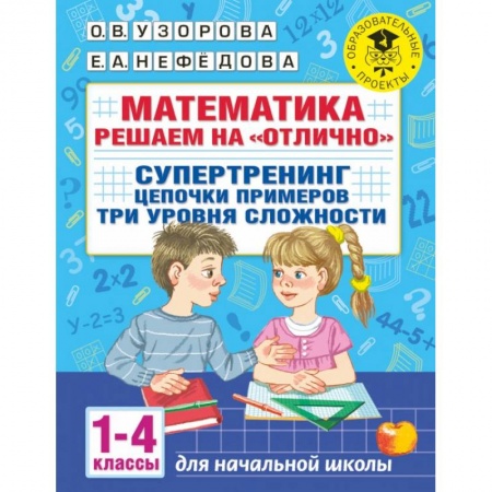 Математика. Алгебра. Геометрия, книга Математика. Решаем на 'отлично'. Супертренинг. Цепочки примеров. Три уровня сложности. 1-4 классы купить по скидке