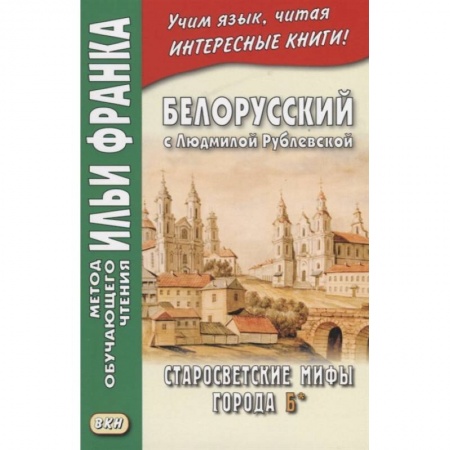 Другие языки, книга Белорусский с Людмилой Рублевской. Старосветские мифы города Б* = Людмiла Рублеуская. Старосвецкiя мiфы горада Б* купить по скидке