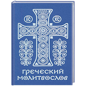 Греческий молитвослов. Молитвы на всякое время дня, недели и года. Полное собрание молитв ко Святому Причащению