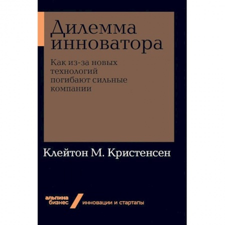 Безопасность бизнеса, книга Дилемма инноватора. Как из-за новых технологий погибают сильные компании купить по скидке