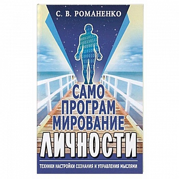 Самопрограммирование личности. Техники настройки сознания и управления мыслями