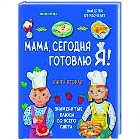 Кулинария мира, книга Мама, сегодня готовлю я! Книга вторая. Знаменитые блюда со всего света купить по скидке