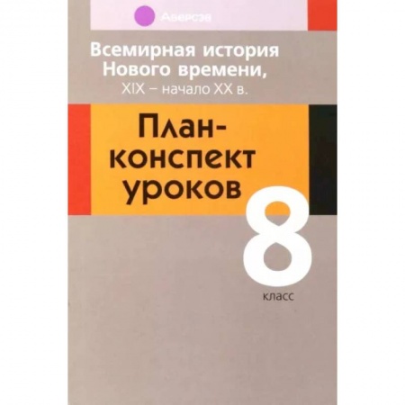Дополнительные учебные пособия, книга Всемирная история Нового времени, ХІХ - начало ХХ в. 8 класс. План-конспект уроков купить по скидке