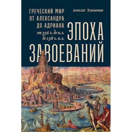 Всемирная история, книга Эпоха завоеваний:Греческий мир от Александра до Адриана (336г.до н.э.- 138г.н.э.) купить по скидке