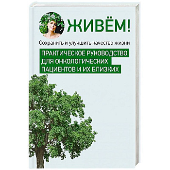 Живём! Сохранить и улучшить качество жизни. Практическое руководство для онкологических пациентов и их близких