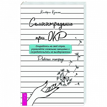 Самосострадание при ОКР: опирайтесь на свой страх, управляйте сложными эмоциями и сосредоточьтесь на выздоровлении. Рабочая тетрадь