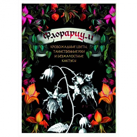 Общие работы о садовых цветах, книга Флорариум: кровожадные цветы, таинственные мхи и безжалостные кактусы купить по скидке
