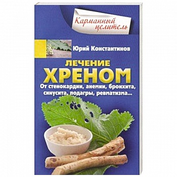 Лечение хреном. От стенокардии, анемии, бронхита, синусита,  подагры, ревматизма…  Лечение хреном. От стенокардии, анемии, бронхита, синусита,  подагры, ревматизма…