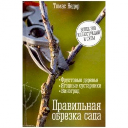 Общие работы по садоводству, книга Правильная обрезка сада. Фруктовые деревья, ягодные кустарники, виноград купить по скидке