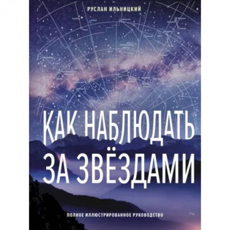 Физика. Астрономия, книга Как наблюдать за звёздами. Полное иллюстрированное руководство купить по скидке