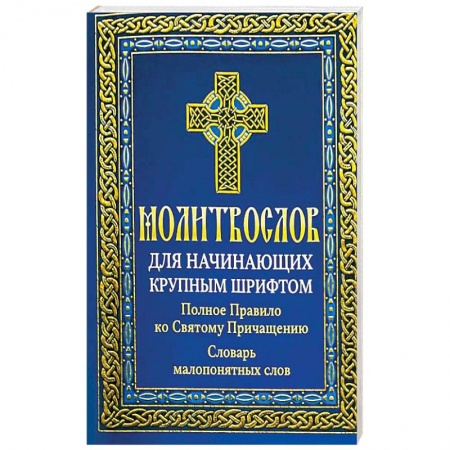 Молитвословы, книга Молитвослов для начинающих крупным шрифтом. Полное Правило ко Святому Причащению: словарь малопонятных слов купить по скидке