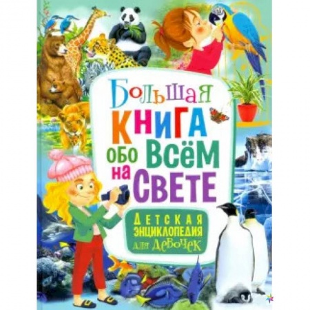 Все обо всем. Универсальные энциклопедии, книга Большая книга обо всём на свете. Детская энциклопедия для девочек купить по скидке