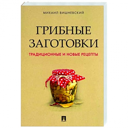 Консервирование, книга Грибные заготовки. Традиционные и новые рецепты купить по скидке