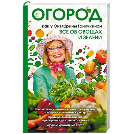 Сад, огород, цветы, дизайн участка, книга Огород как у Октябрины Ганичкиной. Все об овощах и зелени купить по скидке