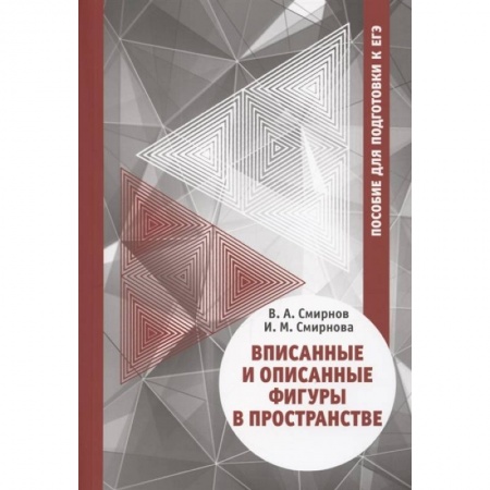 Математика. Алгебра. Геометрия, книга Вписанные и описанные фигуры в пространстве. Пособие  для подготовки к ЕГЭ купить по скидке
