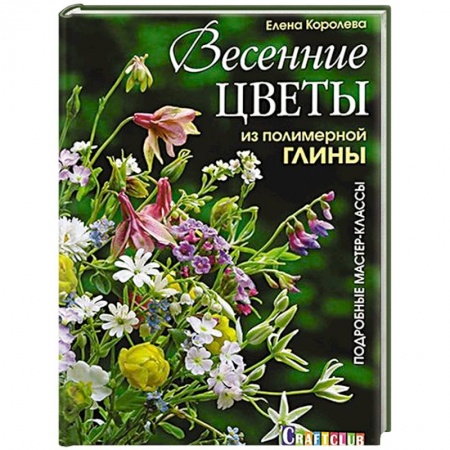 Керамика. Мозаика. Гончарное дело, книга Весенние цветы из полимерной глины. Подробные мастер-классы купить по скидке