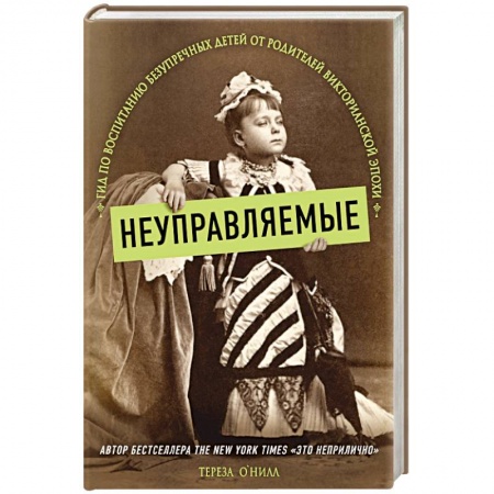 Психология отношений, книга Неуправляемые. Гид по воспитанию безупречных детей от родителей викторианской эпохи купить по скидке