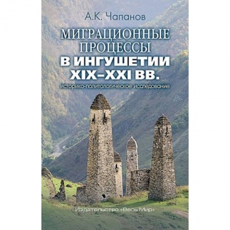 Социология, книга Миграционные процессы в Ингушетии XIX–XXI вв. Историко-политологическое исследование купить по скидке