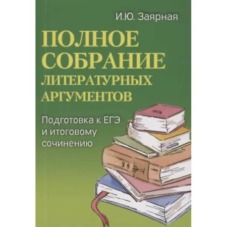 Русский язык. Учебные пособия, книга Полное собрание литературных аргументов: подготовка к ЕГЭ и итоговому сочинению купить по скидке