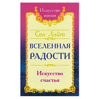 Сан Лайт. Вселенная радости. Искусство счастья. 3-е изд.