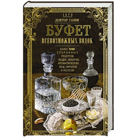 Водка. Коньяк. Виски. Пиво, книга Буфет всевозможных водок. Более 540 старинных рецептов водок, ликеров, ароматических вод, сиропов и уксусов купить по скидке
