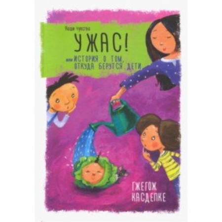 Повести и рассказы о детях, книга Ужас! или История о том, откуда берутся дети купить по скидке