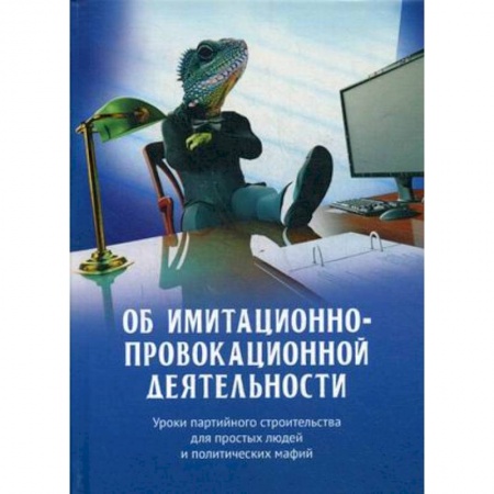 Политика, книга Об имитационно-провокационной деятельности. Уроки партийного строительства для простых людей и политических мафий купить по скидке